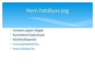 Complex jogtár időgép Nyomtatott kiadványok Közlönyállapotok  www.parlament.hu www.1000ev.hu   Nem hatályos jog 