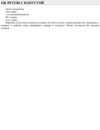 138.	РЕТЕШ	С	КАПУСТОЙ	
Тесто	для	ретеша
120	г	жира
1	кг	кочанной	капусты
30	г	сахара
соль,	перец
Нарубить	и	посолить	капусту,	оставить	ее	стоять	на	час,	отжать	руками	сок,	поджарить	с
сахаром	 в	 горячем	 жире,	 приправить	 перцем	 и	 остудить.	 Ретеш	 готовится	 без	 засыпки
сахаром.
 