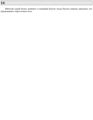 14	
Взбитый	сырой	белок	заливают	в	кипящий	бульон:	когда	бульон	хорошо	прокипит,	его
процеживают	через	тонкое	сито.
 