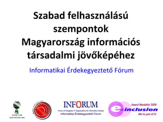 Szabad felhasználású szempontok Magyarország információs társadalmi jövőképéhez Informatikai Érdekegyeztető Fórum 