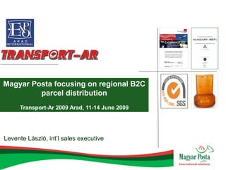 Magyar Posta focusing on regional B2C
         parcel distribution
     Transport-Ar 2009 Arad, 11-14 June 2009




Levente László, int’l sales executive
 