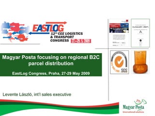 Magyar Posta focusing on regional B2C
         parcel distribution
     EastLog Congress, Praha, 27-29 May 2009




Levente László, int’l sales executive
 