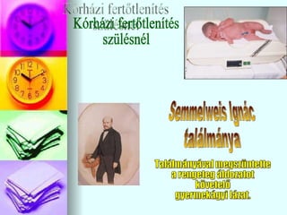 Kórházi fertőtlenítés szülésnél Találmányával megszüntette a rengeteg áldozatot  követelő gyermekágyi lázat. Semmelweis Ignác ٲááԲⲹ 