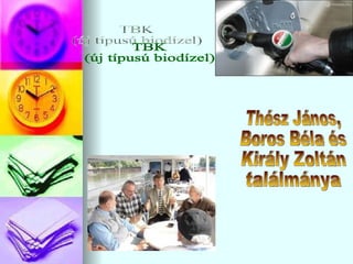 TBK (új típusú biodízel) Thész János, Boros Béla és Király Zoltán ٲááԲⲹ 