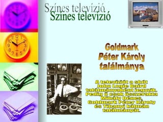 Színes televízió Goldmark Péter Károly ٲááԲⲹ A televíziót a skót John Logie Baird ٲááԲⲹként jegyzik. Pedig ő csak összerakta  Mihály Dénes,  Goldmark Péter Károly és Tihanyi kálmán  találmányát. 