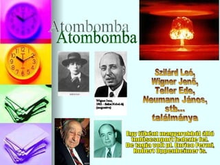 Atombomba Egy főként magyarokból álló tudóscsoport fedezte fel. De tagja volt pl. Enrico Fermi, Robert Oppenheimer is. Szilárd Leó, Wigner Jenő, Teller Ede, Neumann János, stb... ٲááԲⲹ 