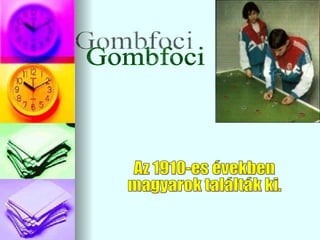 Gombfoci Az 1910-es években  magyarok találták ki. 