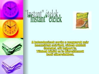 &quot;Instant&quot; ételek A kalandozások során a magyarok már  használtak szárított, vízben oldódó ételeket, sőt tejport is. Többek között ez is közrejátszott hadi sikereinkben. 