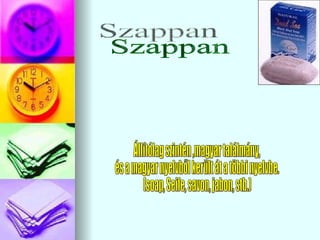 Szappan Állítólag szintén ,magyar találmány,  és a magyar nyelvből került át a többi nyelvbe. (soap, Seife, savon, jabon, stb.) 