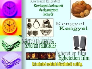 Kovásszal kelesztett és dagasztott kenyér Kengyel Sztereó rádióadás Éghetetlen film Ezt mindet nekünk köszönheti a világ. 