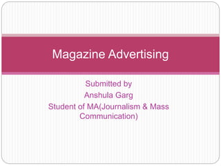 Submitted by
Anshula Garg
Student of MA(Journalism & Mass
Communication)
Magazine Advertising
 