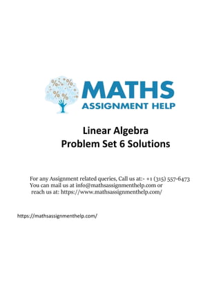 For any Assignment related queries, Call us at:- +1 (315) 557-6473
You can mail us at info@mathsassignmenthelp.com or
reach us at: https://www.mathsassignmenthelp.com/
Linear Algebra
Problem Set 6 Solutions
https://mathsassignmenthelp.com/
 