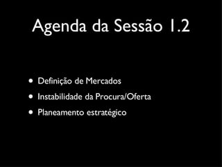 Agenda da Sessão 1.2 Definição de Mercados Instabilidade da Procura/Oferta Planeamento estratégico 