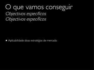 O que vamos conseguir   Objectivos específicos Objectivos específicos Aplicabilidade doas estratégias de mercado 