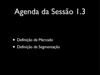 Agenda da Sessão 1.3 Definição de Mercado Definição de Segmentação 