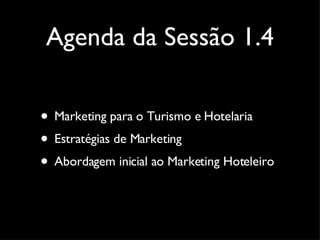 Agenda da Sessão 1.4 Marketing para o Turismo e Hotelaria Estratégias de Marketing Abordagem inicial ao Marketing Hoteleiro 