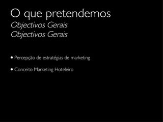 O que pretendemos Objectivos Gerais Objectivos Gerais Percepção de estratégias de marketing Conceito Marketing Hoteleiro 