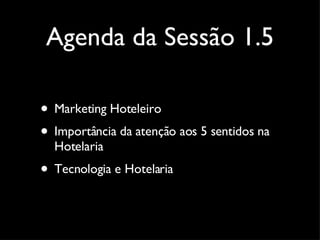 Agenda da Sessão 1.5 Marketing Hoteleiro Importância da atenção aos 5 sentidos na Hotelaria Tecnologia e Hotelaria 