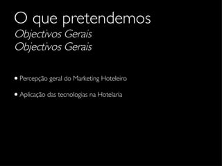 O que pretendemos Objectivos Gerais Objectivos Gerais Percepção geral do Marketing Hoteleiro Aplicação das tecnologias na Hotelaria 