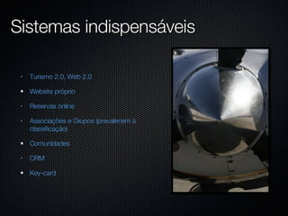 Sistemas indispensáveis Turismo 2.0, Web 2.0 Website próprio Reservas online Associações e Grupos (prevalecem à classificação) Comunidades CRM Key-card 
