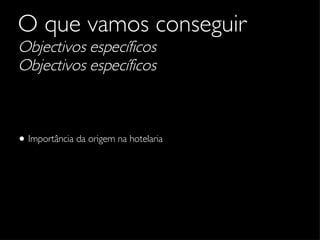 O que vamos conseguir   Objectivos específicos Objectivos específicos Importância da origem na hotelaria 