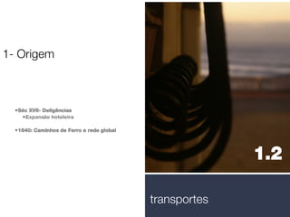 Séc XVII- Deligências Expansão hoteleira 1840: Caminhos de Ferro e rede global 1- Origem 1.2  transportes 