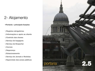 Portaria – principais funções Registos obrigatórios Informações e apoio ao cliente Controlo das chaves Serviço de bagagens Serviço de Despertar Correio Segurança Estacionamento Serviço de Jornais e Revistas Supervisão das zonas públicas portaria 2.5  2- Alojamento 