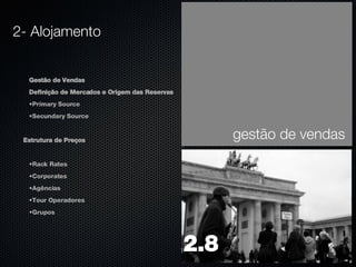 Gestão de Vendas  Definição de Mercados e Origem das Reservas Primary Source Secundary Source Estrutura de Preços Rack Rates Corporates Agências Tour Operadores Grupos gestão de vendas 2- Alojamento 2.8 