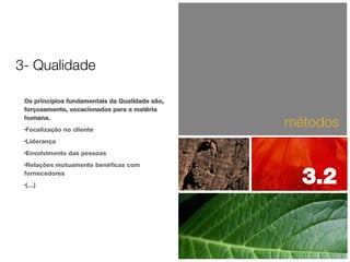 Os princípios fundamentais da Qualidade são, forçosamente, vocacionados para a matéria humana. Focalização no cliente Liderança Envolvimento das pessoas Relações mutuamente benéficas com fornecedores (…) métodos 3.2  3- Qualidade 