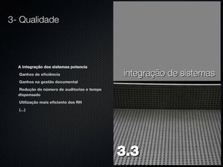 A integração dos sistemas potencia Ganhos de eficiência Ganhos na gestão documental Redução do número de auditorias e tempo dispensado Utilização mais eficiente dos RH (…) integração de sistemas 3- Qualidade 3.3 