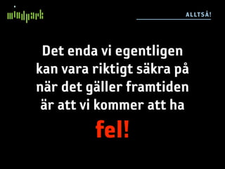 ALLTSÅ!




 Det enda vi egentligen
kan vara riktigt säkra på
när det gäller framtiden
 är att vi kommer att ha
         fel!
 