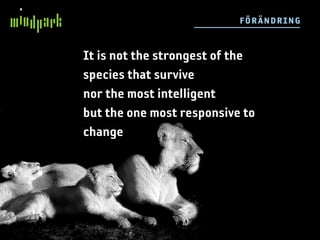 F ÖR ÄN DRIN G


It is not the strongest of the
species that survive
nor the most intelligent
but the one most responsive to
change
 