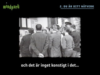 2 . D U ÄR DI TT N ÄTVE RK




och det är inget konstigt i det...
 