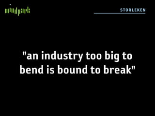 STO RL E KE N




”an industry too big to
bend is bound to break”
 