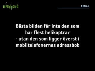 F I NAL




Bästa bilden får inte den som
     har flest helikoptrar
- utan den som ligger överst i
mobiltelefonernas adressbok
 