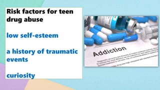 Risk factors for teen
drug abuse
low self-esteem
a history of traumatic
events
curiosity
 