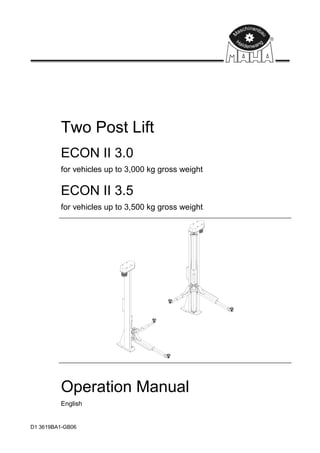 D1 3619BA1-GB06
Two Post Lift
ECON II 3.0
for vehicles up to 3,000 kg gross weight
ECON II 3.5
for vehicles up to 3,500 kg gross weight
Operation Manual
English
 