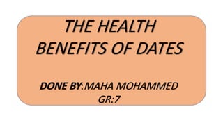 THE HEALTH
BENEFITS OF DATES
DONE BY:MAHA MOHAMMED
GR:7
 