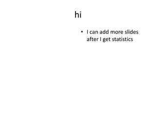 hi
? I can add more slides
after I get statistics
 