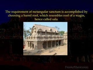 The requirement of rectangular sanctum is accomplished by choosing a barrel roof, which resembles roof of a wagin, hence called sala.