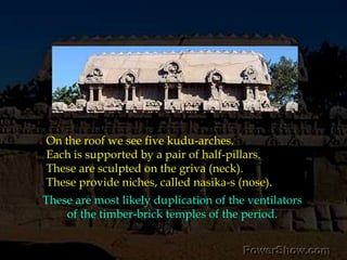 On the roof we see five kudu-arches. Each is supported by a pair of half-pillars.These are sculpted on the griva (neck). These provide niches, called nasika-s (nose).These are most likely duplication of the ventilators of the timber-brick temples of the period. 