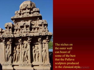 The niches on the outer wall  can boast of some of the best that the Pallava sculptors produced  in the classical style.
