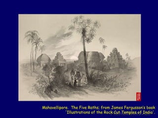 Mahavellipore.  The Five Raths; from James Fergusson’s book'Illustrations of the Rock Cut Temples of India'.  