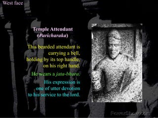 West faceTemple Attendant(Paricharaka)This bearded attendant is carrying a bell, holding by its top handle, on his right hand. He wears a jata-bhara. His expression is one of utter devotion to his service to the lord. 