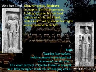 West face-North<br />Siva, perhaps as, Bhairava<br />In kaupina-like lower garment,<br />holding a deer on his left hand<b...