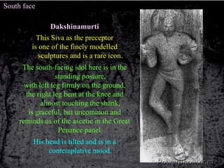South face<br />Dakshinamurti<br />This Siva as the preceptor<br />is one of the finely modelled sculptures and is a rare ...