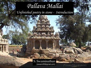 Pallava Mallai Unfinished poetry in stone -  Introduction S. Swaminathan (sswami99@gmail.com) 