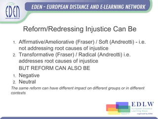 Reform/Redressing Injustice Can Be
1. Affirmative/Ameliorative (Fraser) / Soft (Andreotti) - i.e.
not addressing root caus...