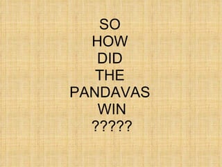 SO  HOW  DID  THE  PANDAVAS  WIN ????? 