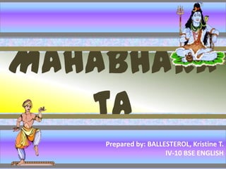 Mahabhara
ta
Prepared by: BALLESTEROL, Kristine T.
IV-10 BSE ENGLISH

 